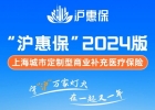 保费不变，保障再升级！2024版“沪惠保”正式上线 进一步拓宽受益人群、保障